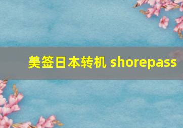 美签日本转机 shorepass